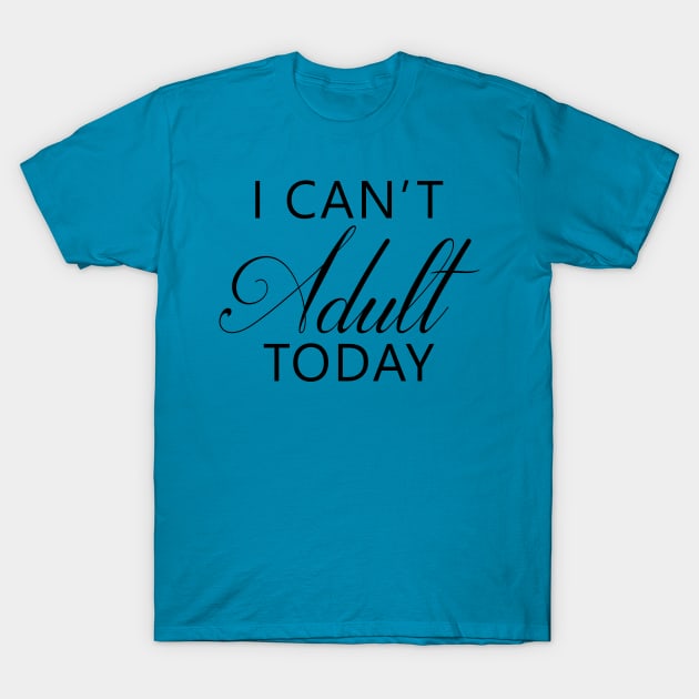 I Can't Adult Today T-Shirt by DJV007